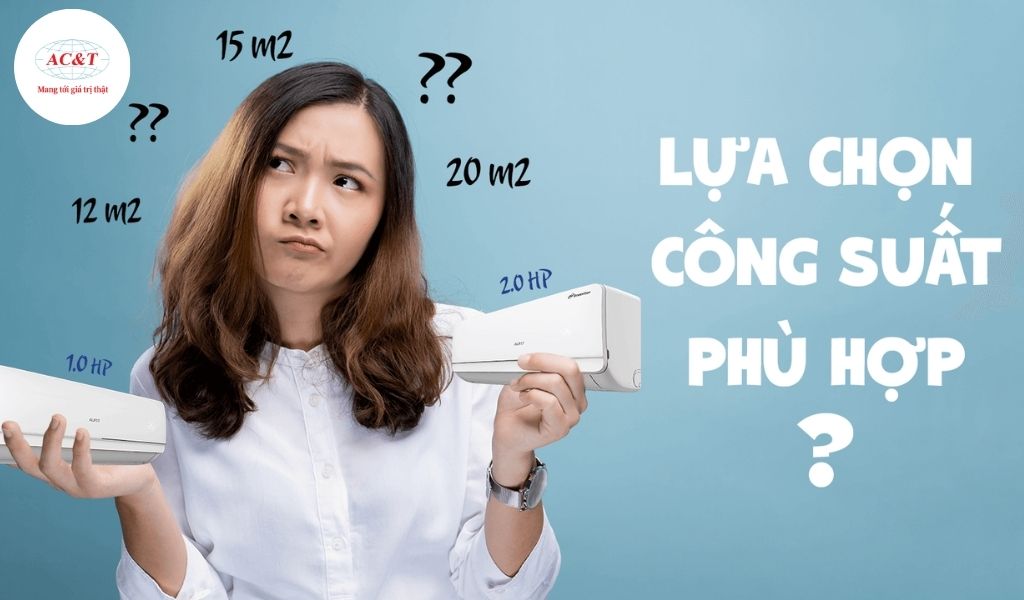 Công suất cần dựa vào diện tích và đặc điểm từng phòng để chọn