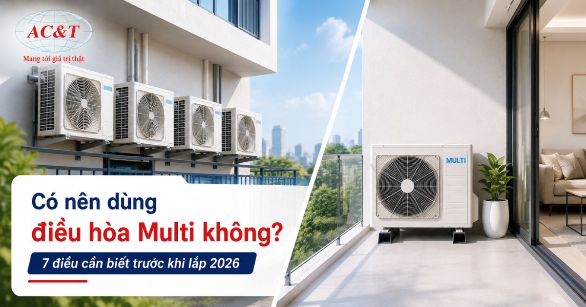 Có nên dùng điều hòa Multi không? 7 điều cần biết trước khi lắp 2026