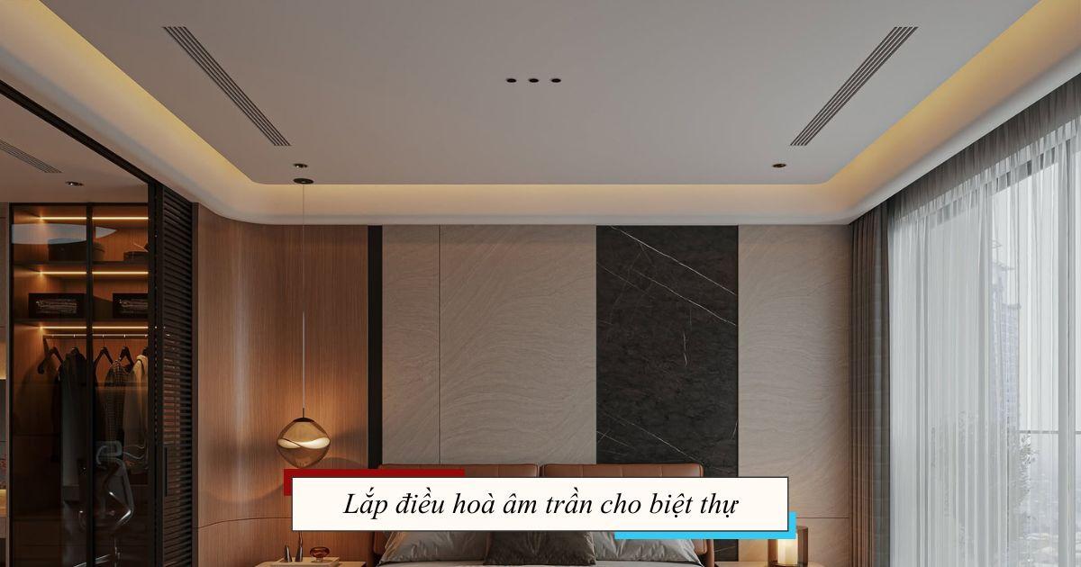 Lắp Điều Hoà Âm Trần Cho Biệt Thự: Báo Giá & Giải Pháp 2026
